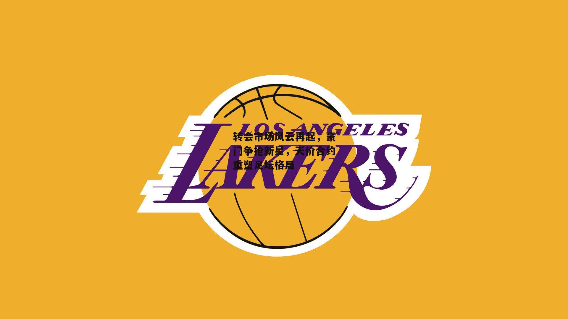  杏彩体育下载_转会市场风云再起，豪门争抢新星，天价合约重塑足