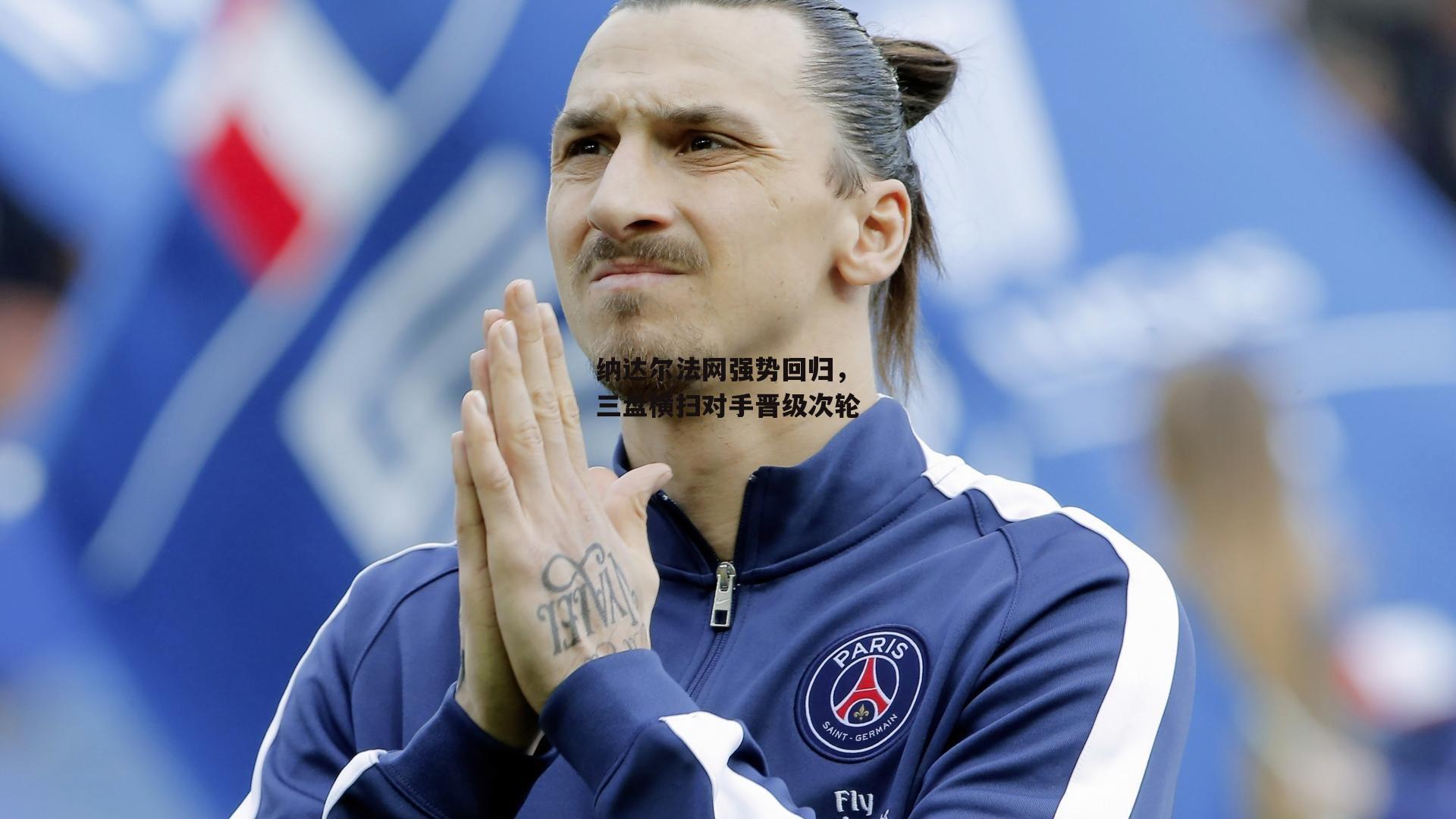  杏彩体育app：纳达尔法网强势回归，三盘横扫对手晋级次轮