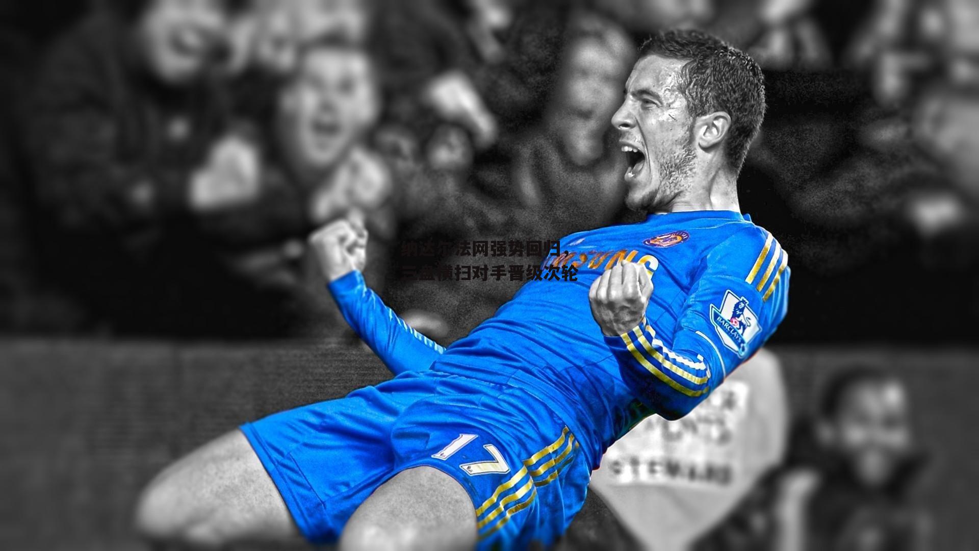 纳达尔法网强势回归，三盘横扫对手晋级次轮