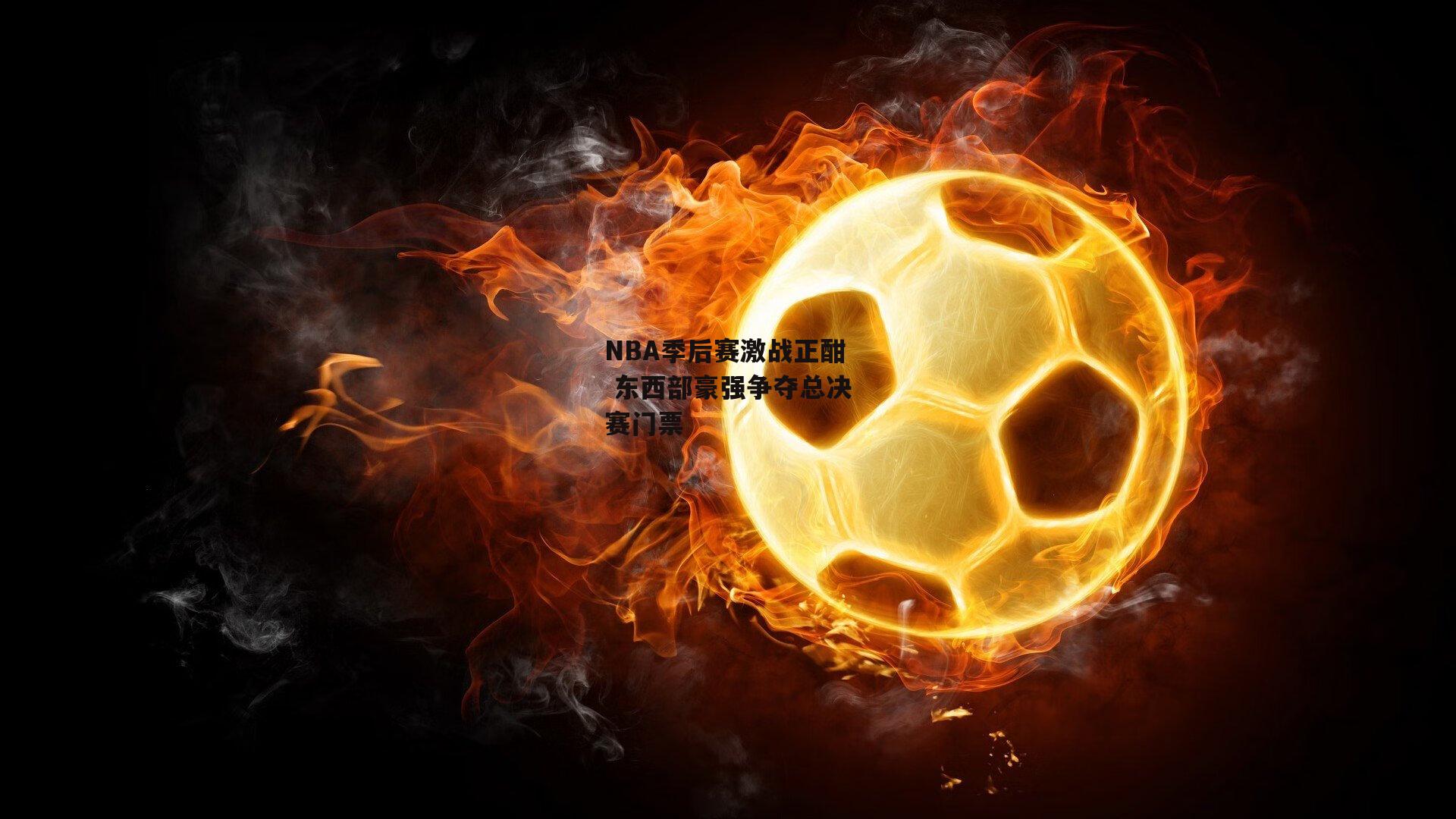 NBA季后赛激战正酣 东西部豪强争夺总决赛门票