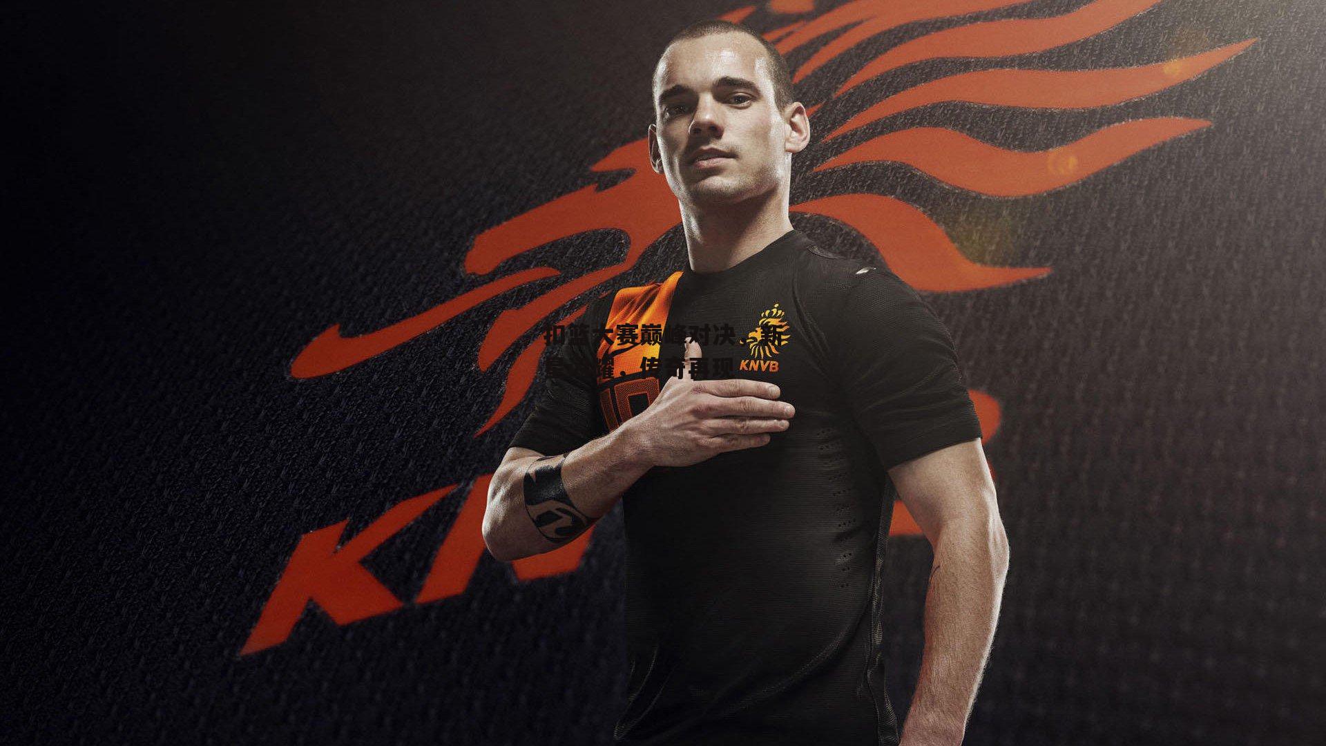  扣篮大赛巅峰对决，新星闪耀，传奇再现：杏彩体育