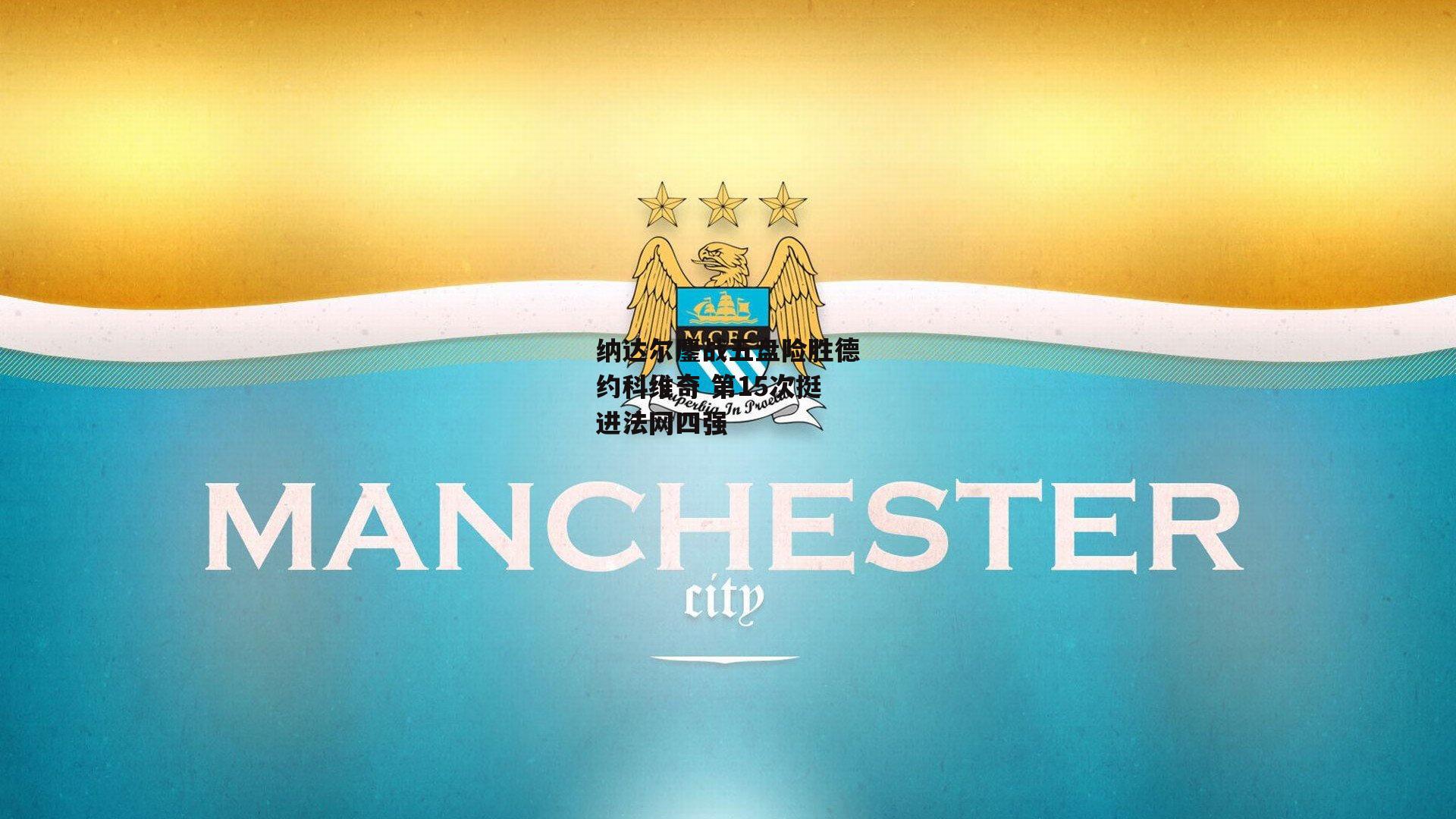 纳达尔鏖战五盘险胜德约科维奇 第15次挺进法网四强