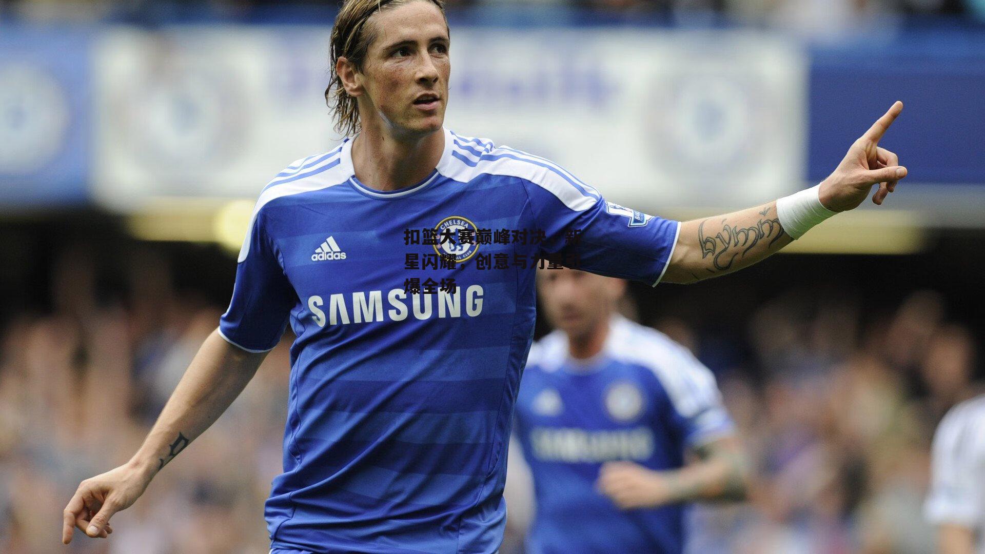 扣篮大赛巅峰对决,新星闪耀,创意与力量引爆全场