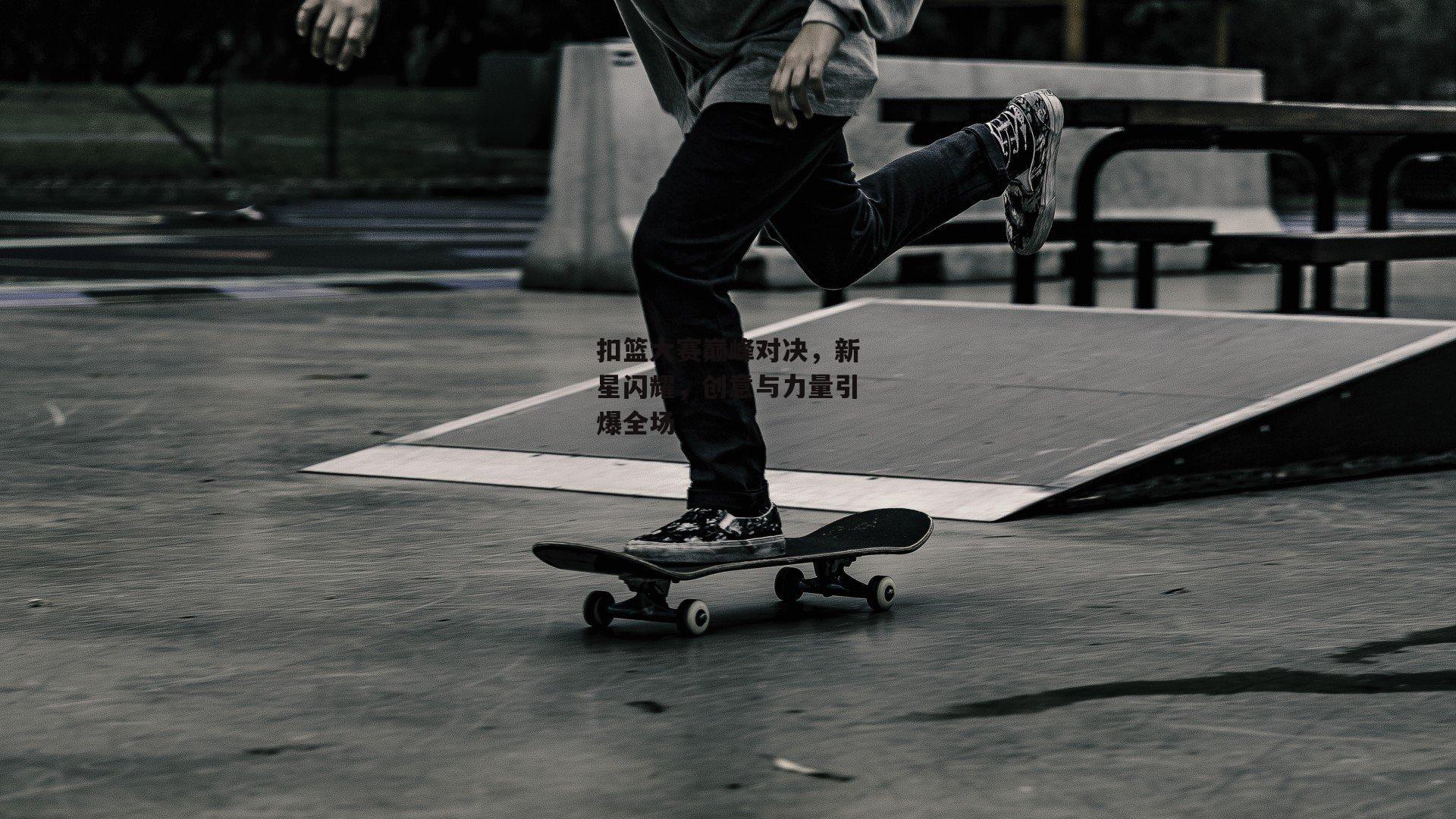 扣篮大赛巅峰对决,新星闪耀,创意与力量引爆全场