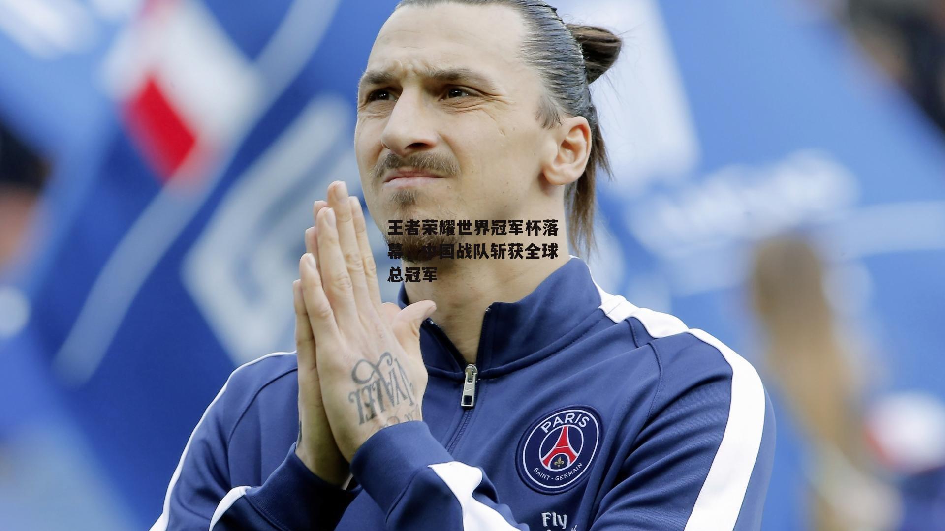 王者荣耀世界冠军杯落幕，中国战队斩获全球总冠军