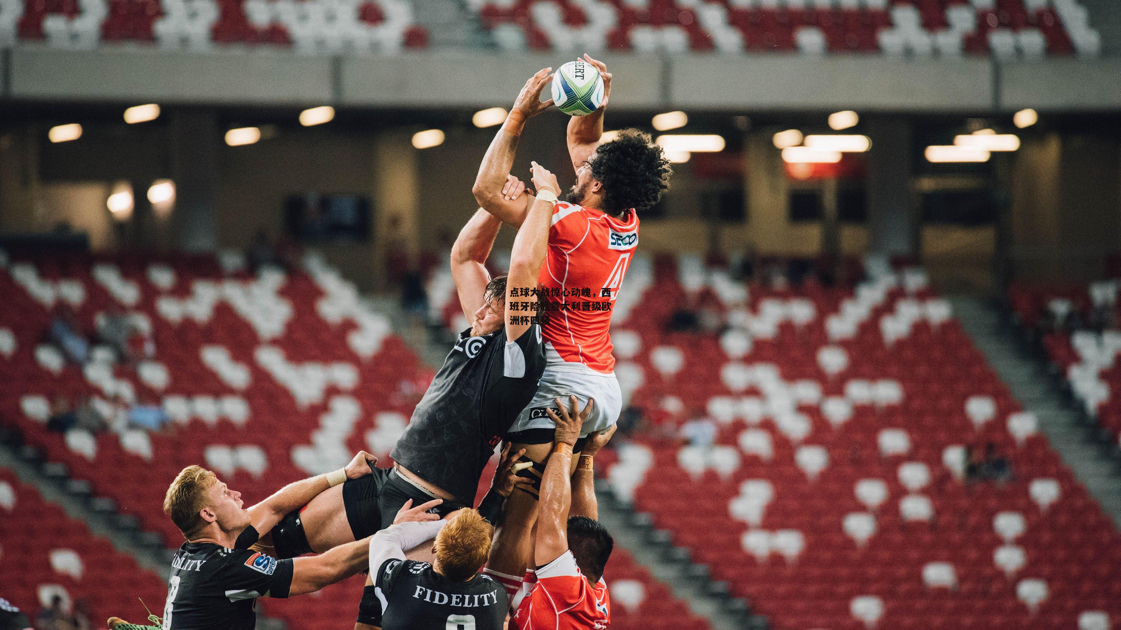  杏彩体育下载：点球大战惊心动魄，西班牙险胜意大利晋级欧洲杯四