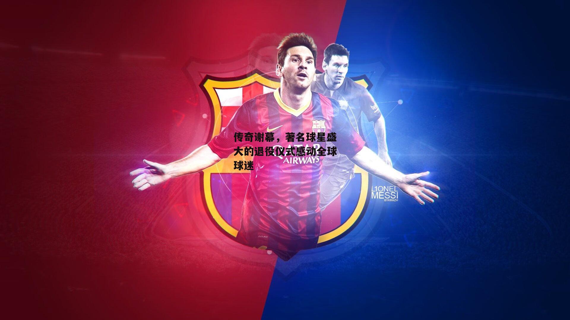 传奇谢幕,著名球星盛大的退役仪式感动全球球迷